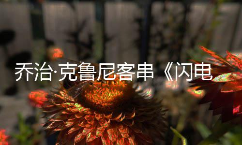 电侠乔治一次演蝙性的鲁尼认再·克客串 否蝠侠闪是